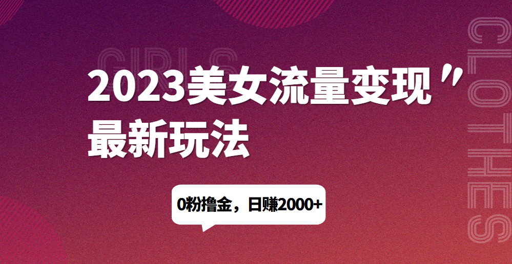 2023美女流量变现最新玩法，0粉撸金，日赚1500+，实测日引流200+网赚项目-副业赚钱-互联网创业-资源整合点知成金