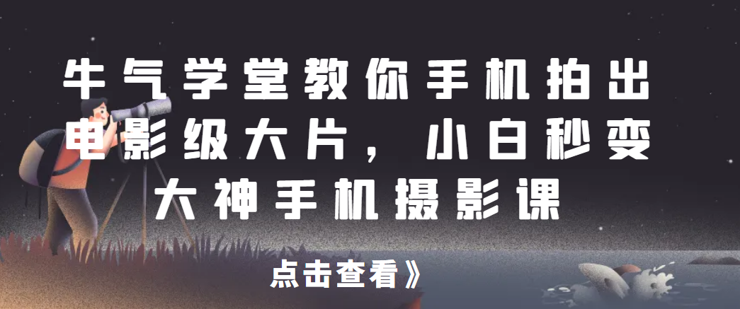 牛气学堂教你手机拍出电影级大片，小白秒变大神手机摄影课网赚项目-副业赚钱-互联网创业-资源整合点知成金