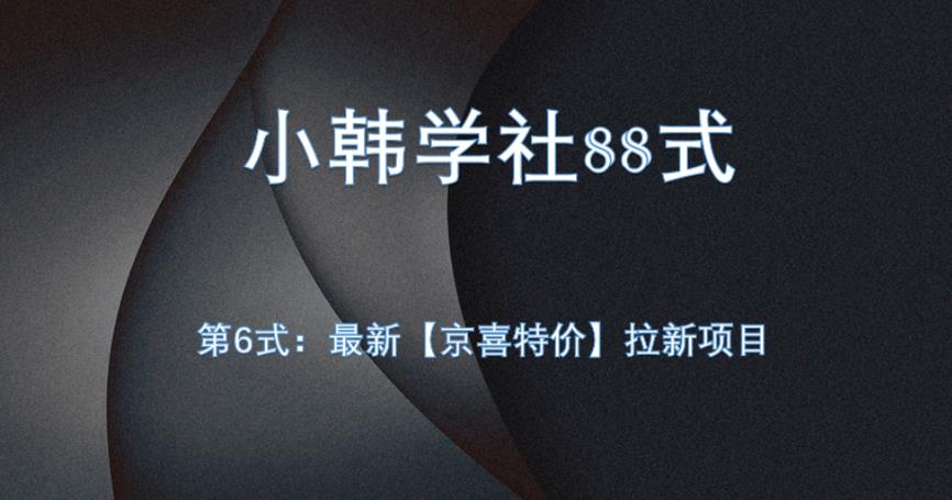 小韩学社88式第六式：最新京喜特价拉新项目，小白可操作网赚项目-副业赚钱-互联网创业-资源整合点知成金