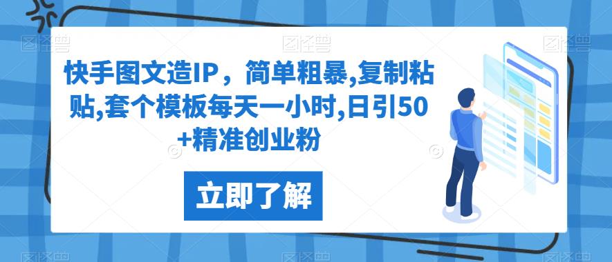 快手图文造IP，简单粗暴,复制粘贴,套个模板每天一小时,日引50+精准创业粉【揭秘】网赚项目-副业赚钱-互联网创业-资源整合点知成金