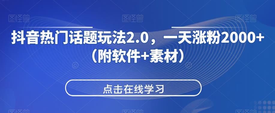 抖音热门话题玩法2.0，一天涨粉2000+（附软件+素材）网赚项目-副业赚钱-互联网创业-资源整合点知成金